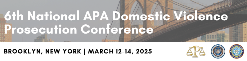 6th National APA Domestic Violence Prosecution Conference, Brooklyn, NY March 12-14, 2025